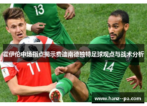 霍伊伦中场指点揭示费迪南德独特足球观点与战术分析