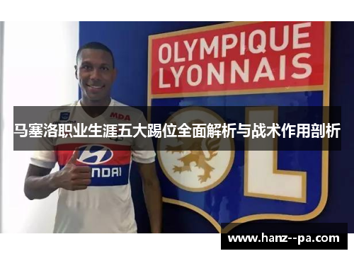 马塞洛职业生涯五大踢位全面解析与战术作用剖析