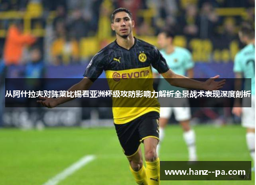 从阿什拉夫对阵莱比锡看亚洲杯级攻防影响力解析全景战术表现深度剖析